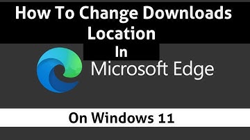 How To Change Downloads Location In Microsoft Edge, In Windows 11