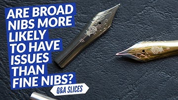 Goulet Pens Q&A Slices: Are broad nibs more likely to have issues than fine nibs?