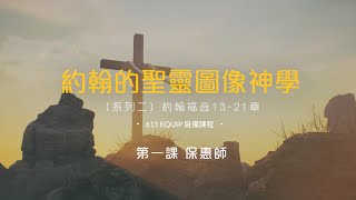 約翰的聖靈圖像神學 II ｜何傑博士｜ 第一課 保惠師｜約翰福音13-21章 ｜611裝備中心