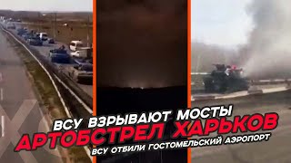 ВСУ вернули контроль над Гостомельским аэропортом / Последствия боя на Антоновском мосту для ВСУ