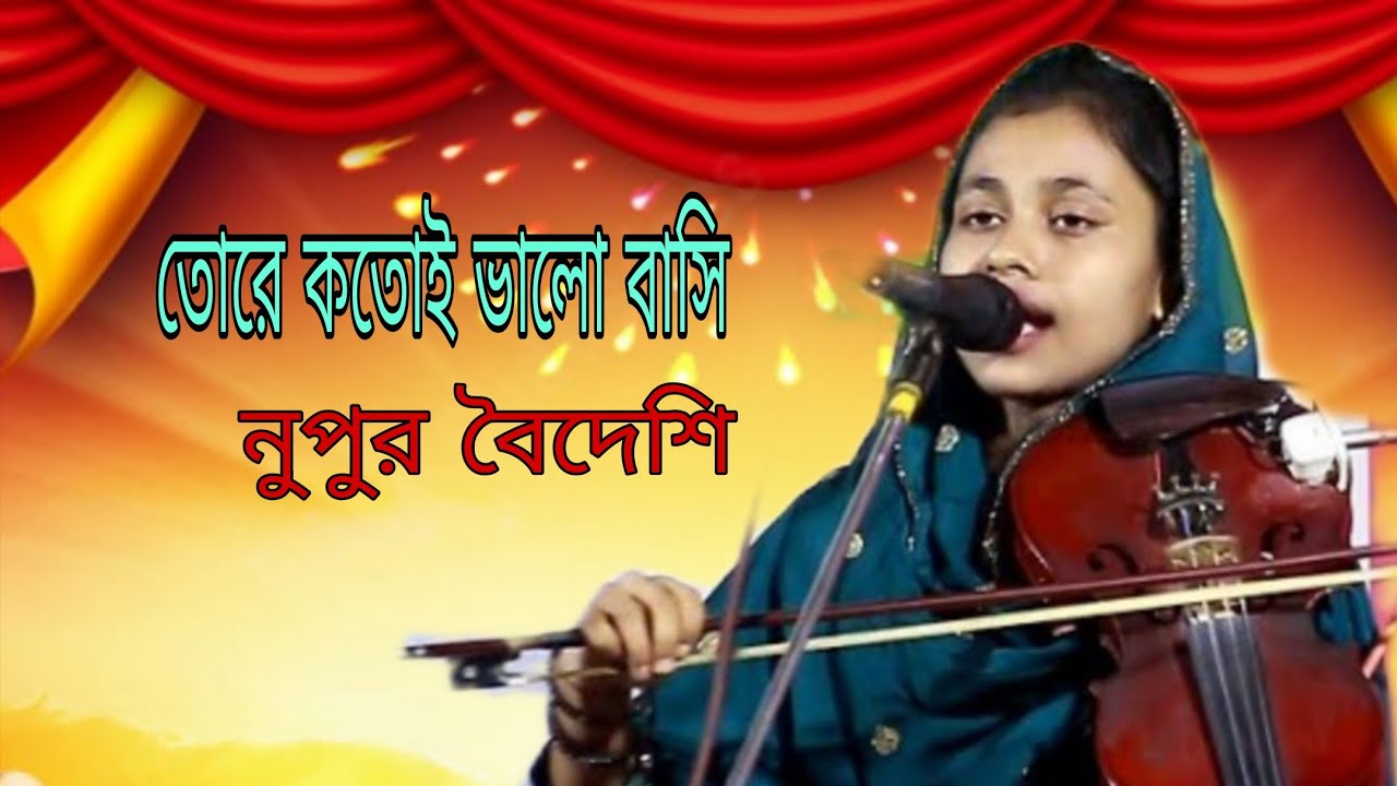 তোরে কতই ভালোবাসি রে কেমনে দেখাই বুক চিরিয়া, শিল্পী নূপুর বৈদেশ।। 