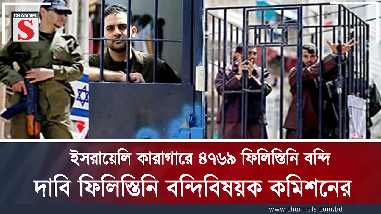 ইসরায়েলি কারাগারে ৪৭৬৯ ফিলিস্তিনি বন্দি, দাবি ফিলিস্তিনি বন্দিবিষয়ক কমিশনের | Channel S News