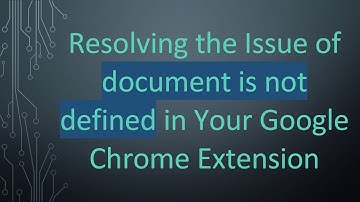 Resolving the Issue of document is not defined in Your Google Chrome Extension