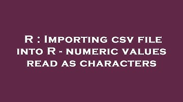 R : Importing csv file into R - numeric values read as characters