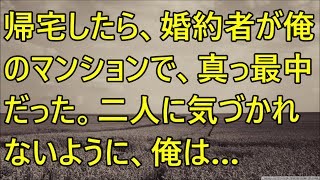 【修羅場】帰宅したら、婚約者が俺のマンションで、真っ最中だった。二人に気づかれないように、俺は…