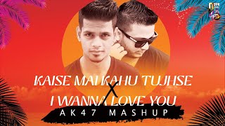 Kaise Mai Kahu Tujhse x I Wanna Love You  | AK 47