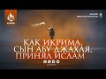 КАК ИКРИМА СЫН АБУ ДЖАХЛЯ ПРИНЯЛ ИСЛАМ | AZAN.RU