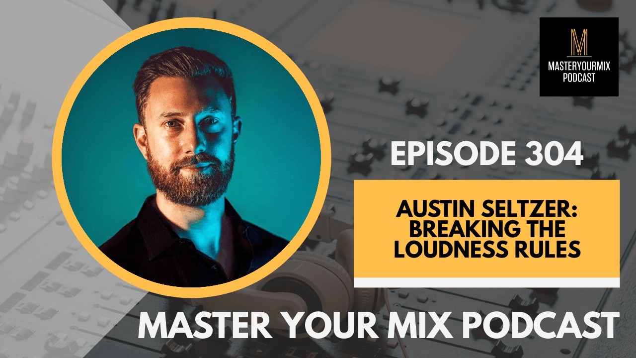 Cover Master Your Mix Podcast: EP 304: Austin Seltzer: Breaking the Loudness Rules