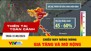 Thiên tai toàn cảnh trưa 31/05/2023 | Chiều nay nắng nóng gia tăng và mở rộng | VTVWDB