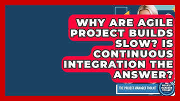 Why Are Agile Project Builds Slow? Is Continuous Integration The Answer?