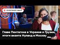 Глава Пентагона посетит Украину и Грузию, Нуланд встретилась с Рябковым, сестра Колесниковой в США