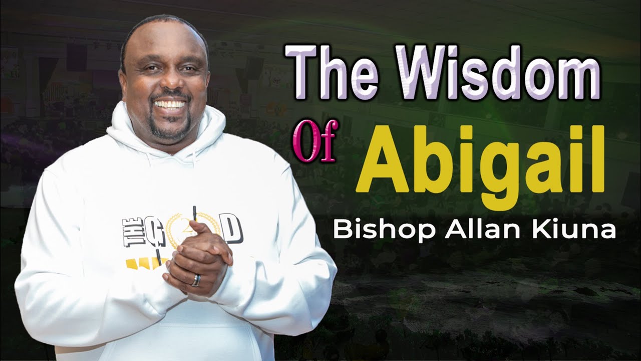 The Wisdom Of Abigail - Bishop Allan Kiuna (FULL SERMON)