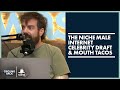 The niche male internet celebrity draft  mouth tacos  circling back