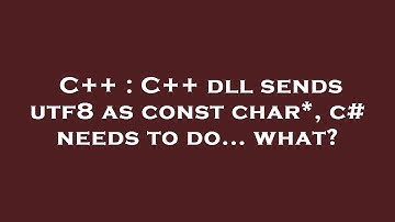 C++ : C++ dll sends utf8 as const char*, c# needs to do... what?
