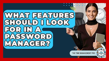 What Features Should I Look For In A Password Manager? - The Time Management Pro