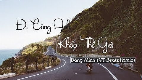 Đi Cùng Anh Khắp Thế Giới - Đặng Minh (QT Beatz Remix) [Official Video]