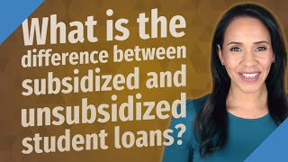 What is the difference between subsidized and unsubsidized student loans?