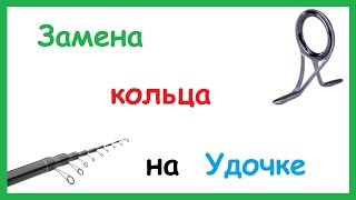 Замена кольца на Спиннинге, Удочке. Замена кольца на Спиннинге, Удочке.