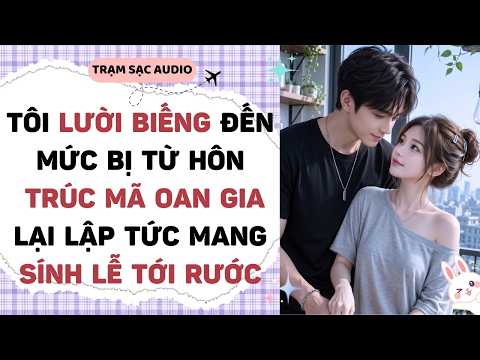 [Truyện Audio] TÔI LƯỜI BIẾNG ĐẾN MỨC BỊ TỪ HÔN TRÚC MÃ OAN GIA MANG SÍNH LỄ TỚI RƯỚC | Trạm Sạc