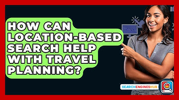 How Can Location-based Search Help With Travel Planning? - SearchEnginesHub.com