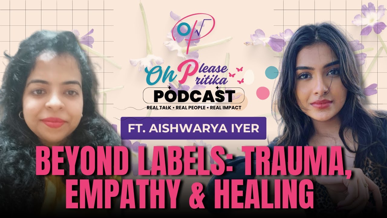 Beyond Labels: Trauma, Empathy & Healing ft. Aishwarya Iyer | Oh Please, Pritika Ep 8