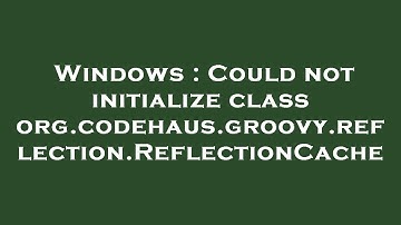 Windows : Could not initialize class org.codehaus.groovy.reflection.ReflectionCache