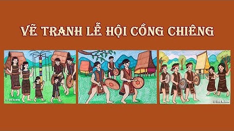 Tổng hợp 3 bài vẽ tranh Lễ hội Cồng chiêng | Vẽ lễ hội quê em | Vẽ hội xuân quê hương | Vẽ lễ hội