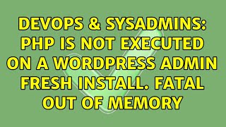 DevOps & SysAdmins: Php is not executed on a wordpress admin fresh install. Fatal out of memory
