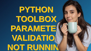 Gis: Python Toolbox Parameter Validation Not running