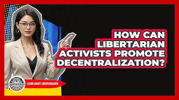 How Can Libertarian Activists Promote Decentralization? - Learn About Libertarianism