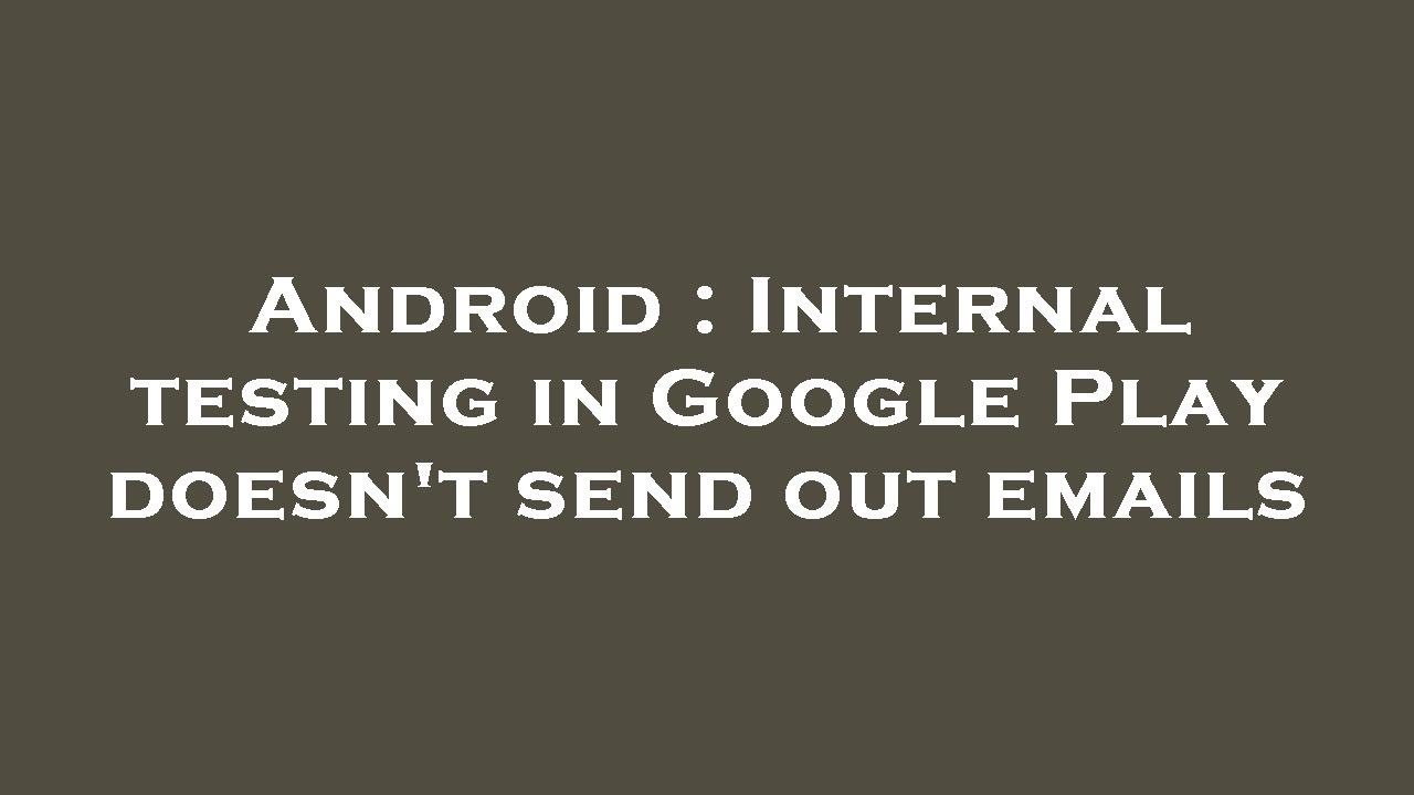 Android internal testing in google play doesn t send out emails youtube
