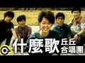 丘丘合唱團 什麼歌 官方完整版MV 丘丘合唱團 什麼歌 官方完整版MV