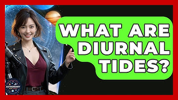 What Are Diurnal Tides? - Astronomy Made Simple