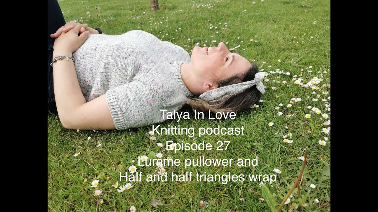 Knitting podcast. Episode 27. Lumme pullover and half and half triangles wrap. YouTube