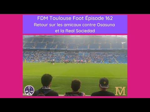 FDM Toulouse Foot – Episode 162 - Retour sur les amicaux contre Osasuna et la Real Sociedad