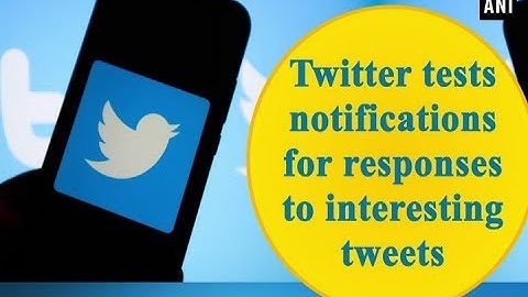 Twitter tests notifications for responses to interesting tweets