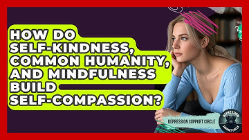 How Do Self-kindness, Common Humanity, And Mindfulness Build Self-compassion?
