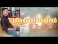 រំលឹករឿងចាស់ចង់តែយំ- Cover BY: Cheun Phakkdey