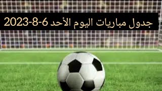 جدول مباريات اليوم الأحد 6-8-2023