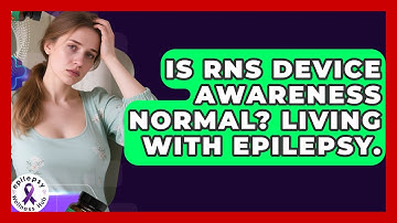 Is RNS Device Awareness Normal? Living With Epilepsy. - Epilepsy Wellness Hub