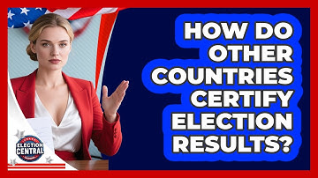 How Do Other Countries Certify Election Results? - Election Central Channel