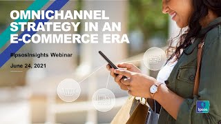 IPSOS INSIGHTS WEBINAR: Omnichannel Strategy in an e Commerce Era