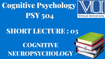 Cognitive Psychology || PSY 504|| Short Lecture 3||NEUROPSYCHOLOGY|| VU Lectures
