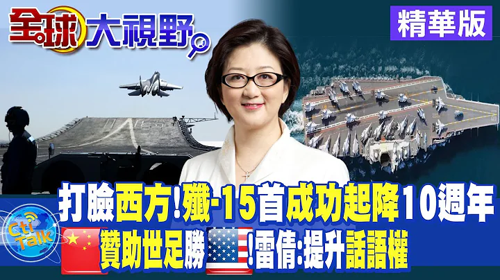 打臉西方 "殲-15"首"成功起降"10週年!大陸"贊助世足"勝過美國!雷倩:提升"話語權"!|【全球大視野】20221123精華@Global_Vision - 天天要聞