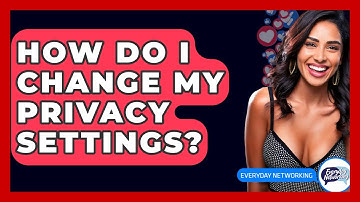 How Do I Change My Privacy Settings? - Everyday-Networking