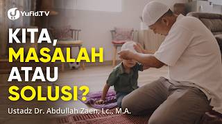 Kita Masalah atau Solusi - Ustadz Dr. Abdullah Zaen, Lc., M.A.