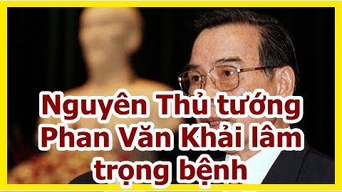 Nguyên Thủ tướng Phan Văn Khải lâm trọng bệnh
