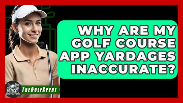 Why Are My Golf Course App Yardages Inaccurate? - The Golf Xpert