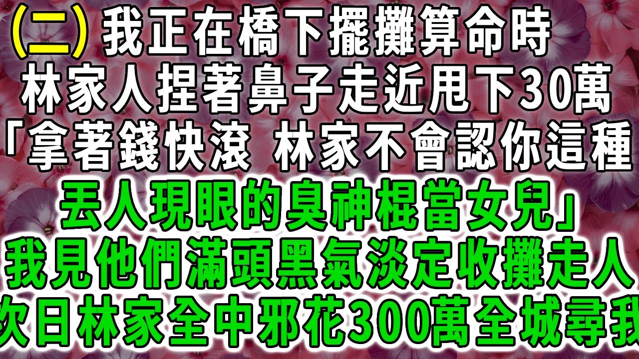 (二)我正在橋下擺攤算命時，林家人捏著鼻子靠近甩下30萬「拿著錢快滾 林家不會認你這種丟人現眼的臭神棍當女兒」我見他們頭頂煞氣淡定收攤走人，次日林家中邪花300萬全城尋我求救命。#荷上清風 #爽文