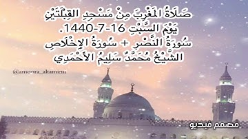صلاة المغرب من مسجد القبلتين يوم السبت ١٦-٧-١٤٤٠ سورة النصر +سورة الإخلاص الشيخ محمد سليم الأحمدي
